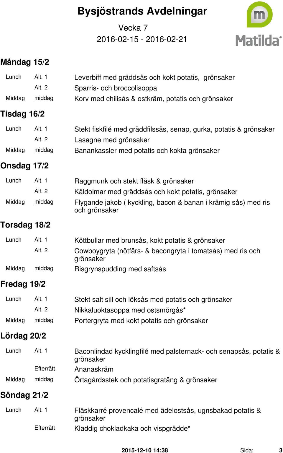 1 Raggmunk och stekt fläsk & Kåldolmar med gräddsås och kokt potatis, Middag middag Flygande jakob ( kyckling, bacon & banan i krämig sås) med ris och Torsdag 18/2 Lunch Alt.