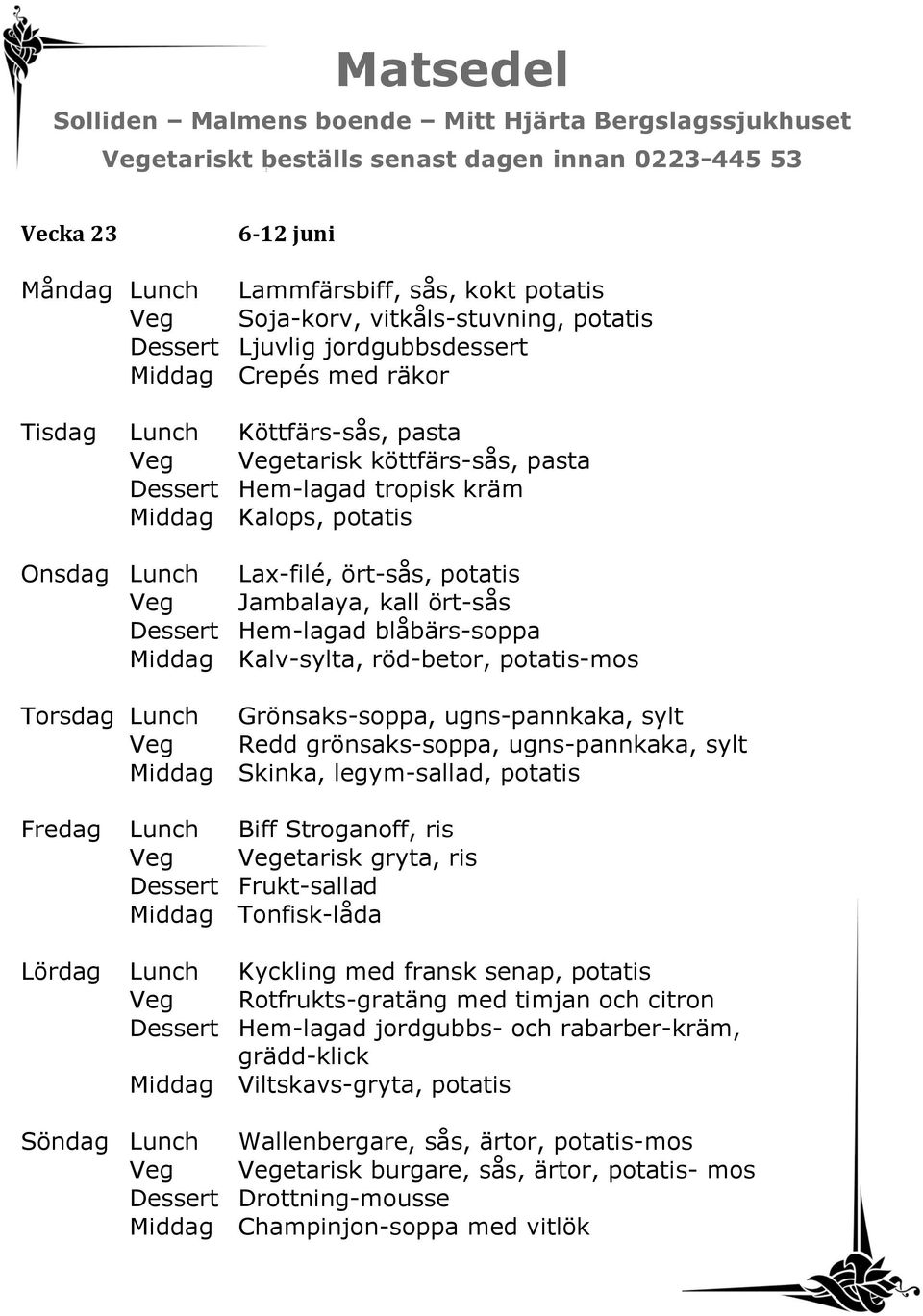 Kalv-sylta, röd-betor, potatis-mos Torsdag Lunch Grönsaks-soppa, ugns-pannkaka, sylt Veg Redd grönsaks-soppa, ugns-pannkaka, sylt Middag Skinka, legym-sallad, potatis Fredag Lunch Biff Stroganoff,