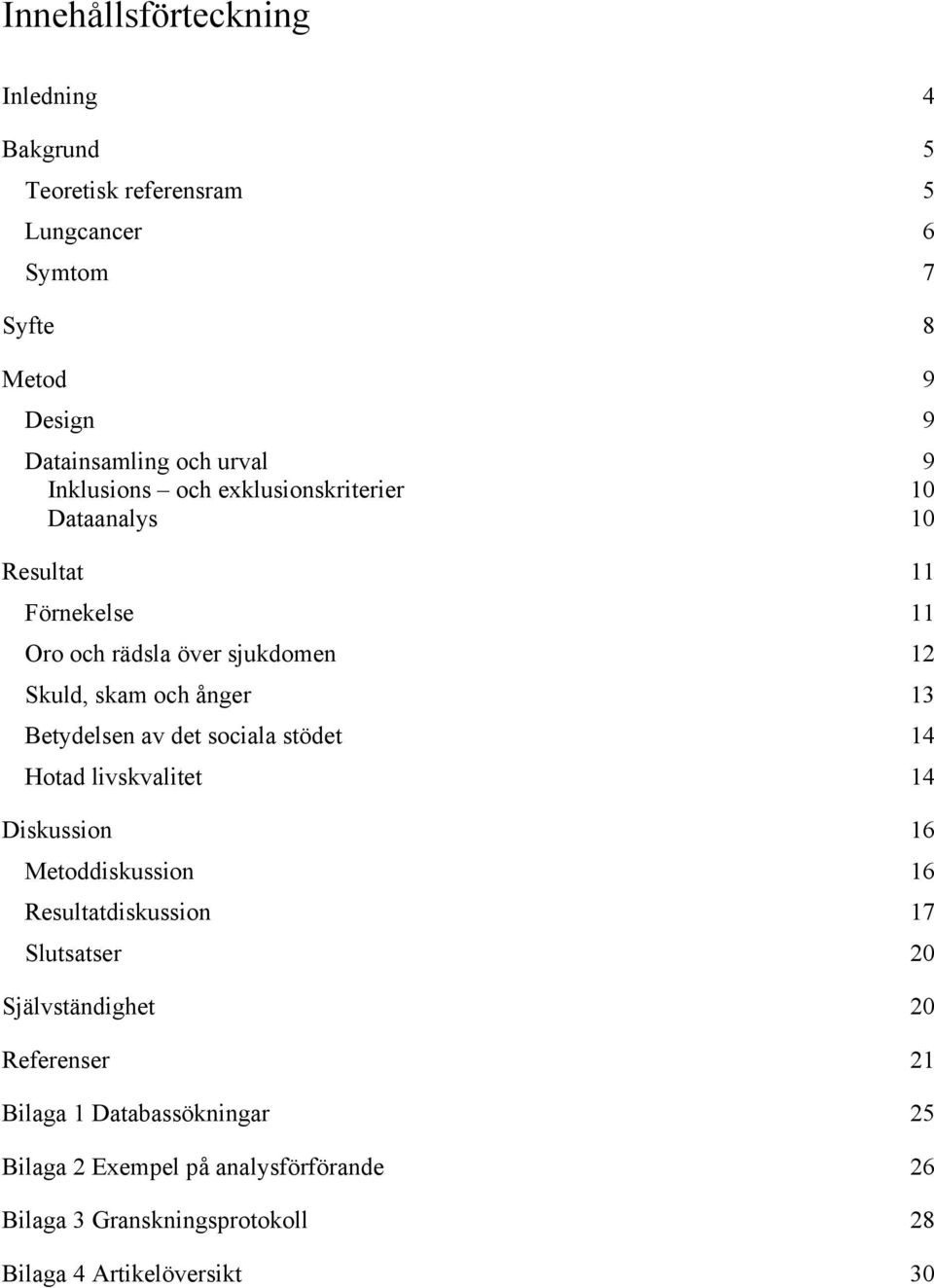 Betydelsen av det sociala stödet 14 Hotad livskvalitet 14 Diskussion 16 Metoddiskussion 16 Resultatdiskussion 17 Slutsatser 20