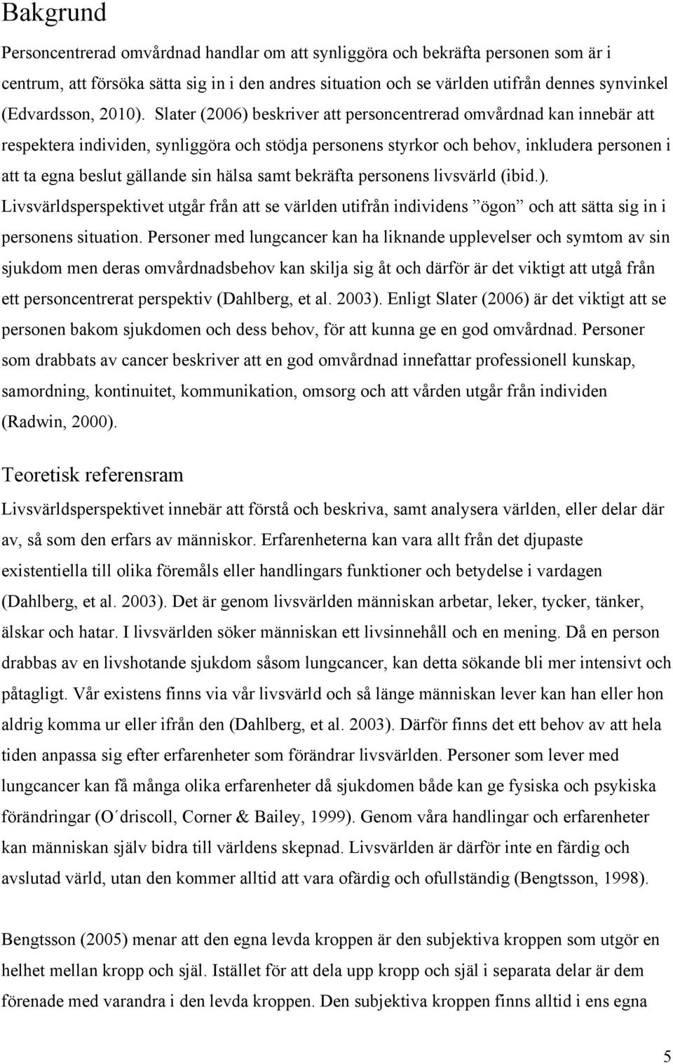 Slater (2006) beskriver att personcentrerad omvårdnad kan innebär att respektera individen, synliggöra och stödja personens styrkor och behov, inkludera personen i att ta egna beslut gällande sin