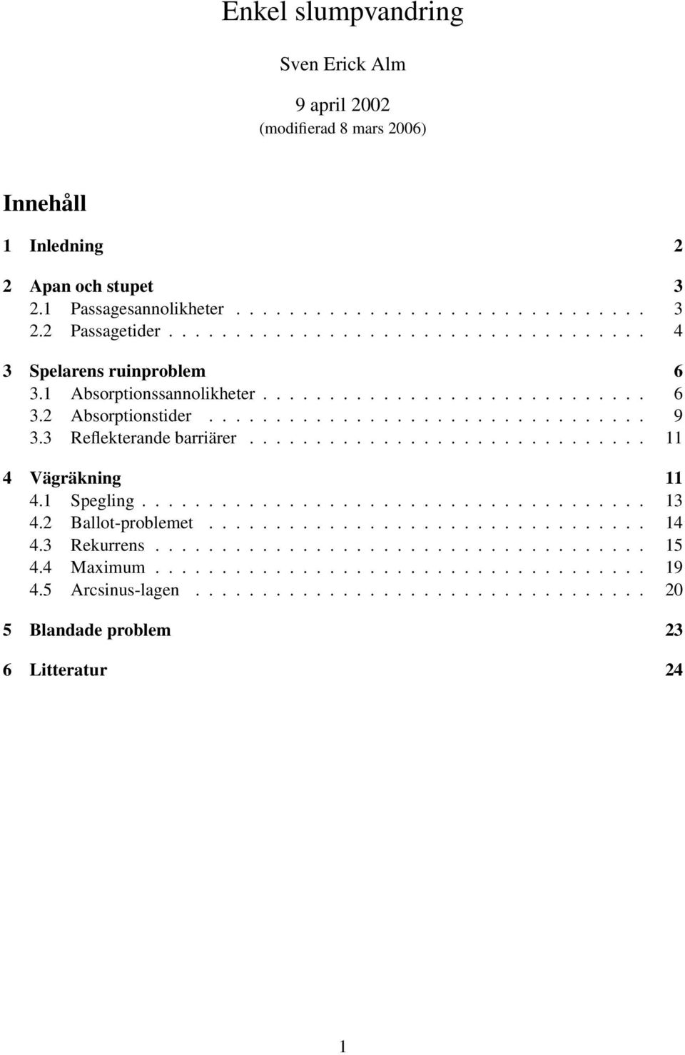 3 Reflekterade barriärer.............................. 11 4 Vägräkig 11 4.1 Speglig...................................... 13 4.2 Ballot-problemet................................. 14 4.