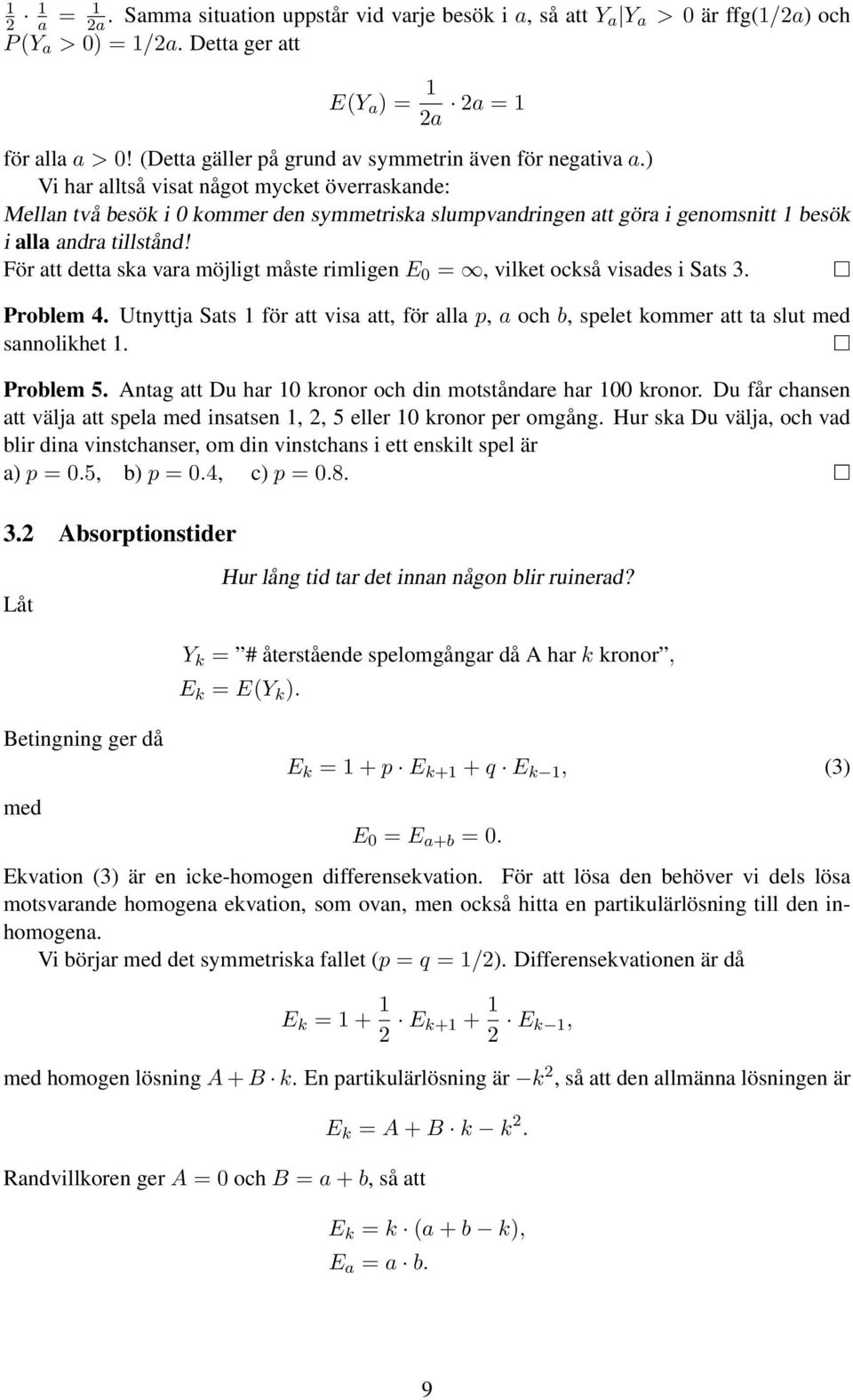 ) Vi har alltså visat ågot mycket överraskade: Mella två besök i 0 kommer de symmetriska slumpvadrige att göra i geomsitt 1 besök i alla adra tillståd!