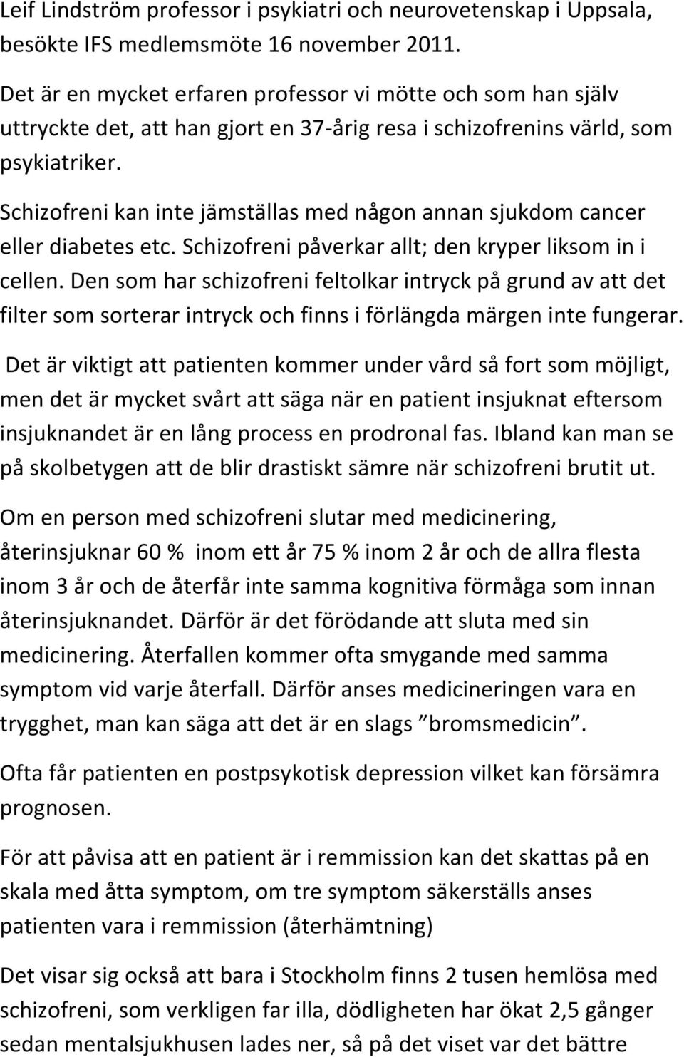 Schizofreni kan inte jämställas med någon annan sjukdom cancer eller diabetes etc. Schizofreni påverkar allt; den kryper liksom in i cellen.