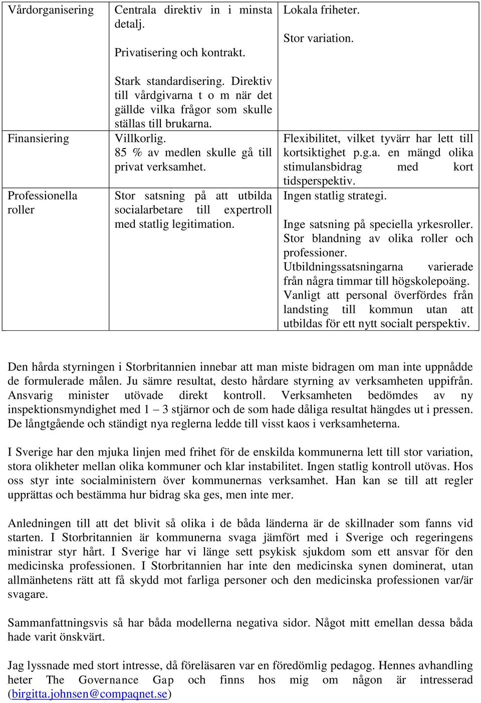 Stor satsning på att utbilda socialarbetare till expertroll med statlig legitimation. Lokala friheter. Stor variation. Flexibilitet, vilket tyvärr har lett till kortsiktighet p.g.a. en mängd olika stimulansbidrag med kort tidsperspektiv.