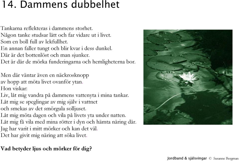 Men där väntar även en näckrosknopp av hopp att möta livet ovanför ytan. Hon viskar: Liv, låt mig vandra på dammens vattenyta i mina tankar.