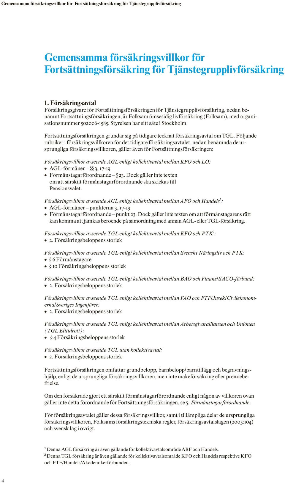 organisationsnummer 502006-1585. Styrelsen har sitt säte i Stockholm. Fortsättningsförsäkringen grundar sig på tidigare tecknat försäkringsavtal om TGL.