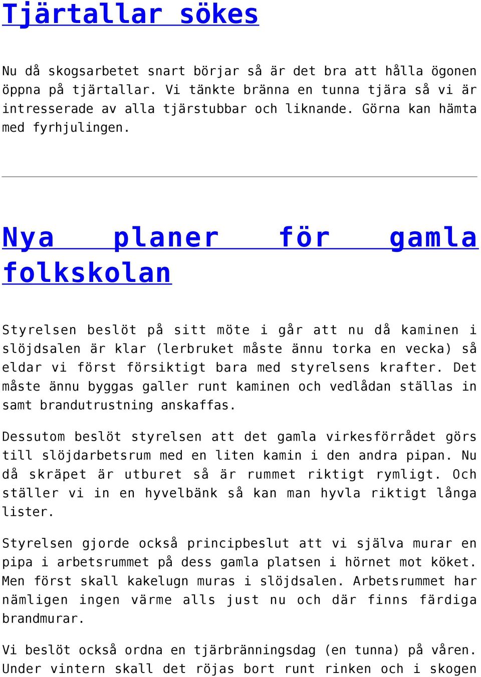 Nya planer för gamla folkskolan Styrelsen beslöt på sitt möte i går att nu då kaminen i slöjdsalen är klar (lerbruket måste ännu torka en vecka) så eldar vi först försiktigt bara med styrelsens