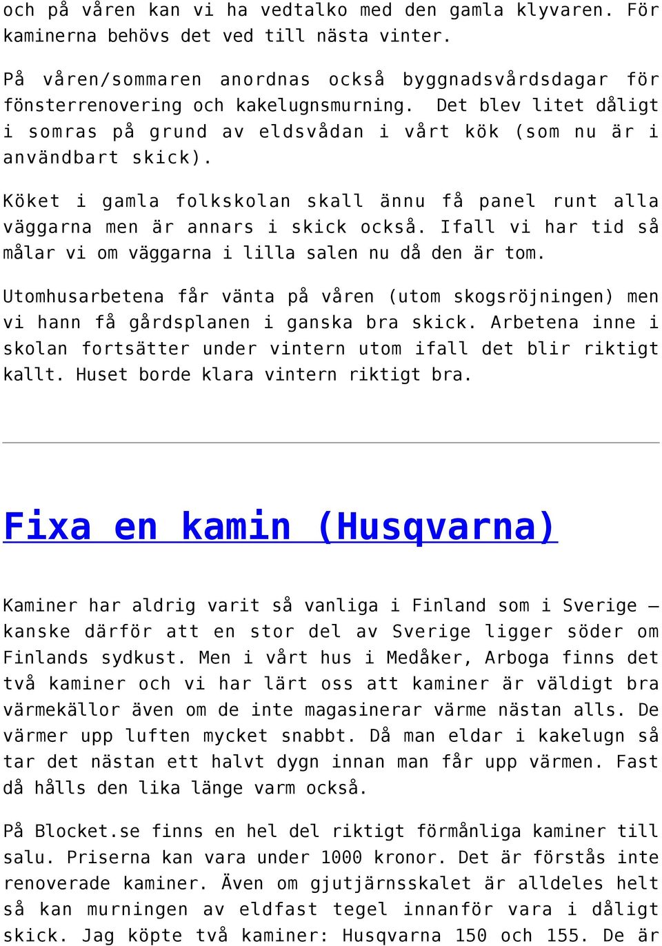 Ifall vi har tid så målar vi om väggarna i lilla salen nu då den är tom. Utomhusarbetena får vänta på våren (utom skogsröjningen) men vi hann få gårdsplanen i ganska bra skick.