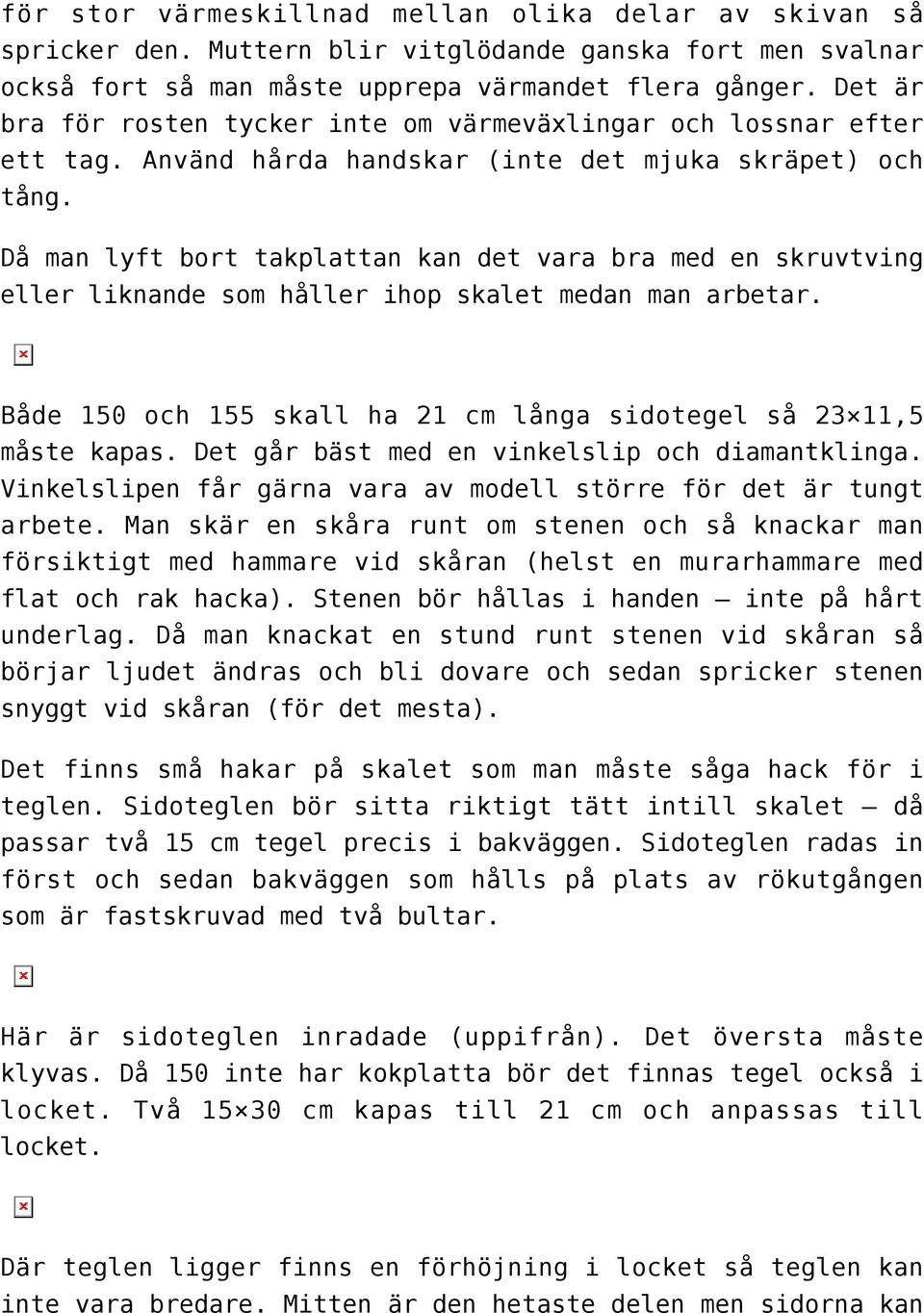 Då man lyft bort takplattan kan det vara bra med en skruvtving eller liknande som håller ihop skalet medan man arbetar. Både 150 och 155 skall ha 21 cm långa sidotegel så 23 11,5 måste kapas.