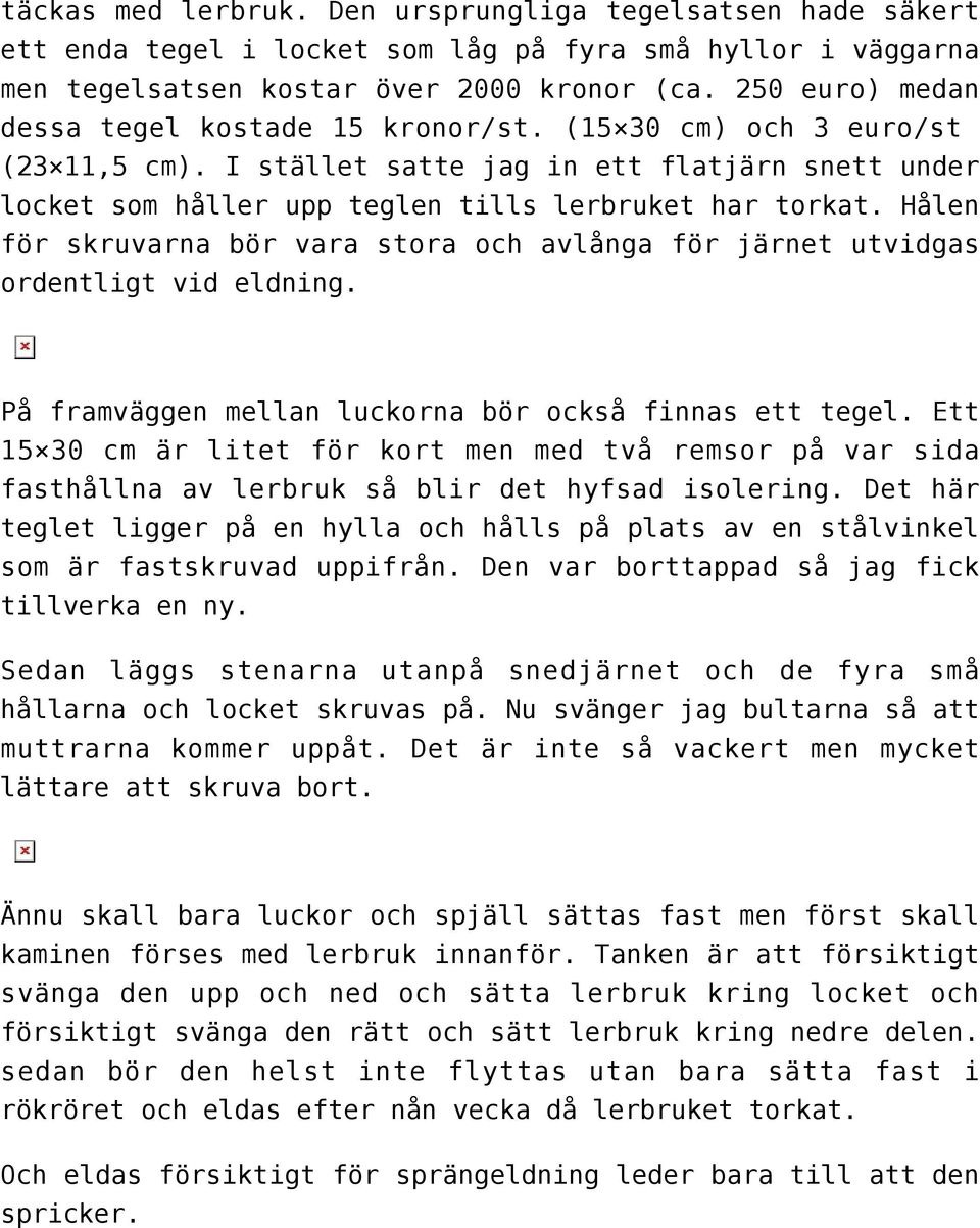 Hålen för skruvarna bör vara stora och avlånga för järnet utvidgas ordentligt vid eldning. På framväggen mellan luckorna bör också finnas ett tegel.