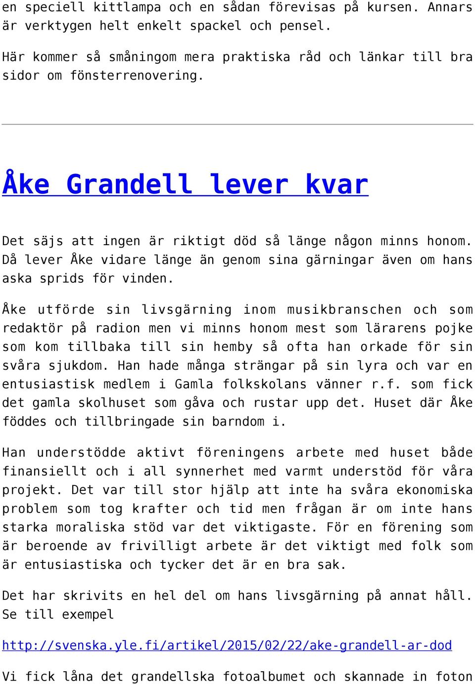 Åke utförde sin livsgärning inom musikbranschen och som redaktör på radion men vi minns honom mest som lärarens pojke som kom tillbaka till sin hemby så ofta han orkade för sin svåra sjukdom.