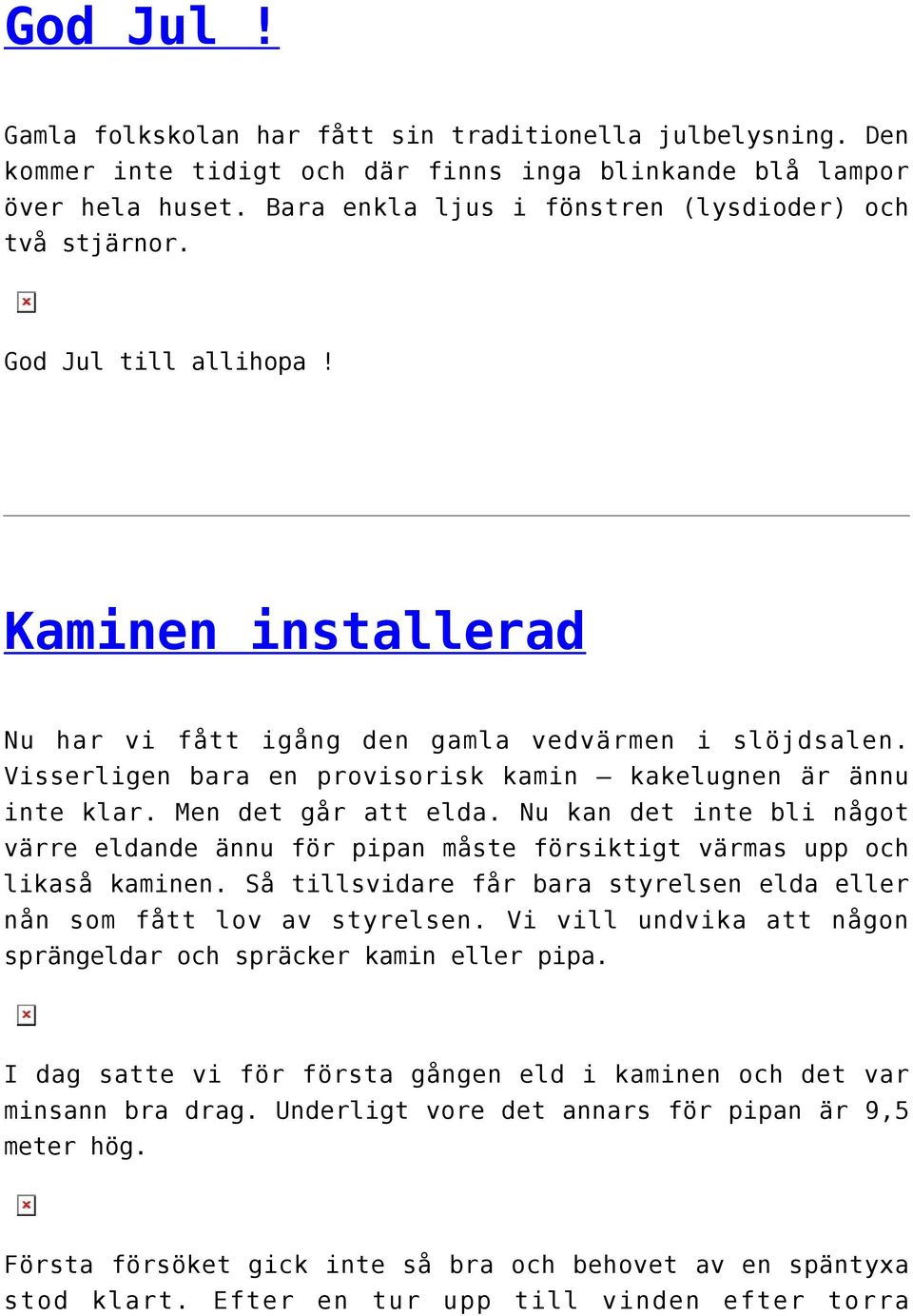 Visserligen bara en provisorisk kamin kakelugnen är ännu inte klar. Men det går att elda. Nu kan det inte bli något värre eldande ännu för pipan måste försiktigt värmas upp och likaså kaminen.