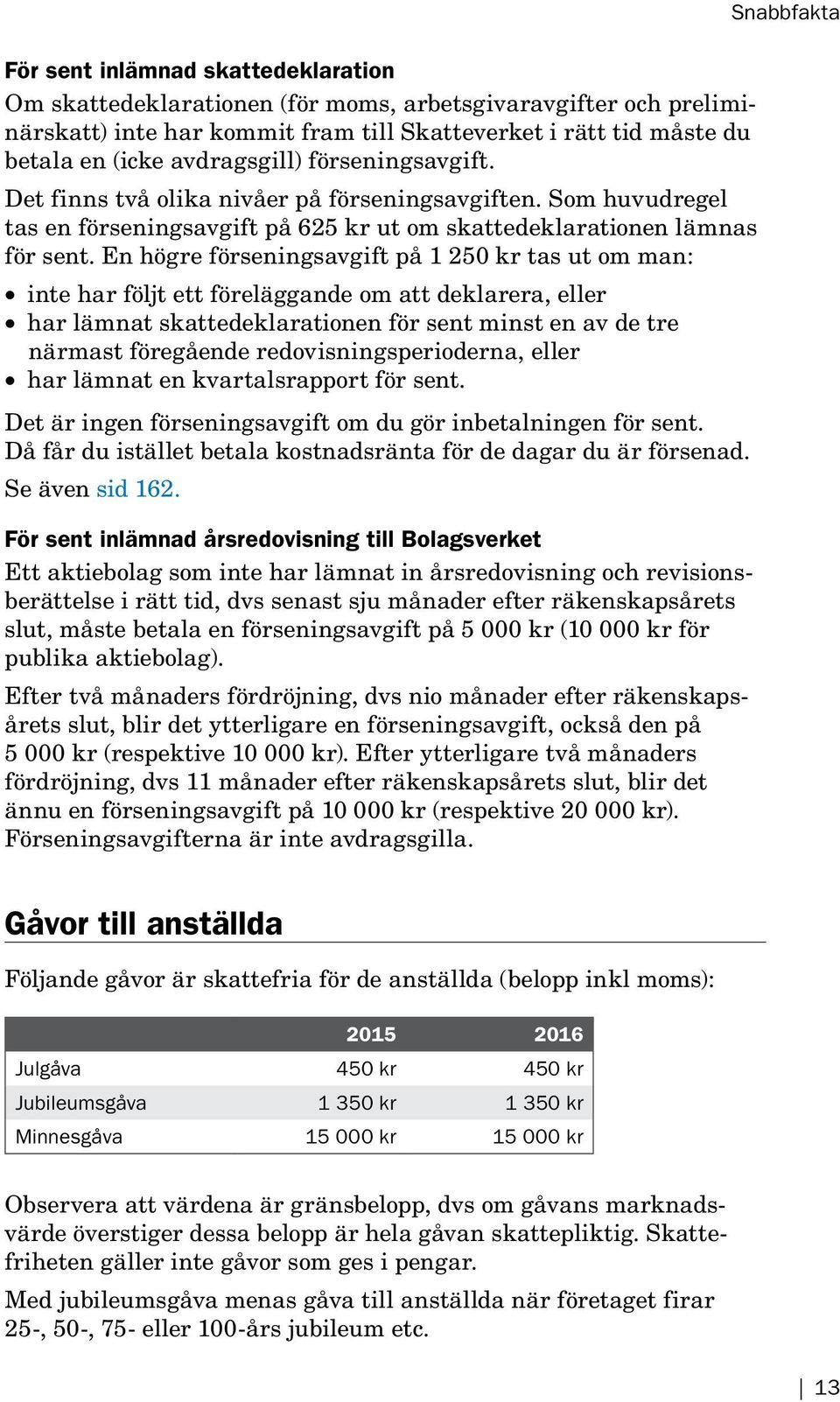 En högre förseningsavgift på 1 250 kr tas ut om man: inte har följt ett föreläggande om att deklarera, eller har lämnat skattedeklarationen för sent minst en av de tre närmast föregående