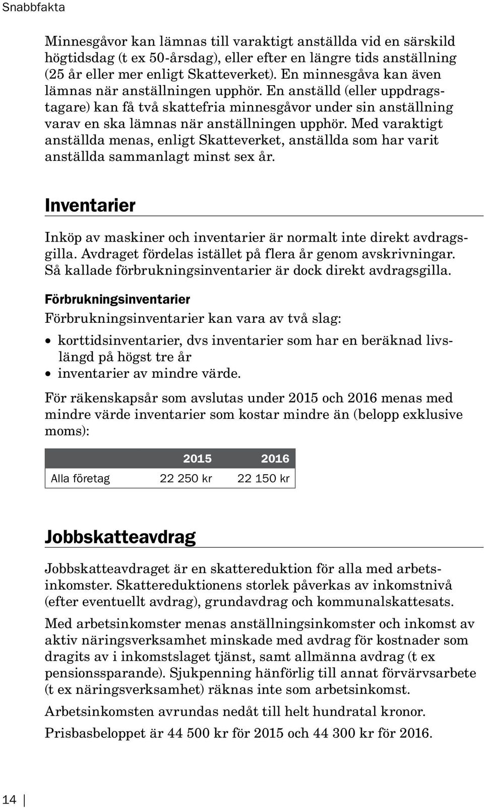 Med varaktigt anställda menas, enligt Skatte verket, anställda som har varit anställda sammanlagt minst sex år. Inventarier Inköp av maskiner och inventarier är normalt inte direkt avdragsgilla.