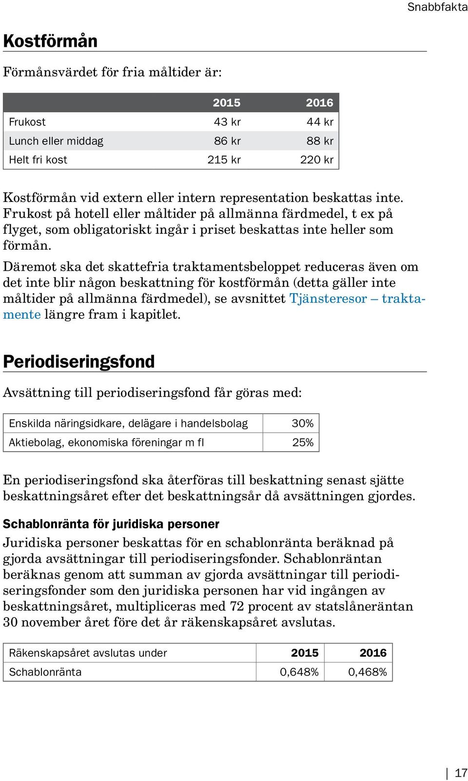 Däremot ska det skattefria traktamentsbeloppet reduceras även om det inte blir någon beskattning för kostförmån (detta gäller inte måltider på allmänna färdmedel), se avsnittet Tjänsteresor