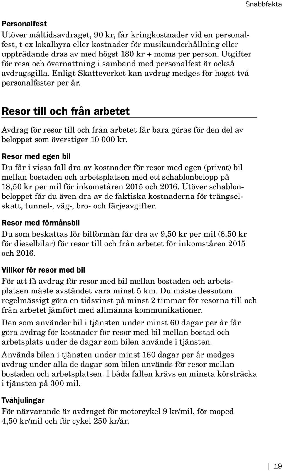 Snabbfakta Resor till och från arbetet Avdrag för resor till och från arbetet får bara göras för den del av beloppet som överstiger 10 000 kr.