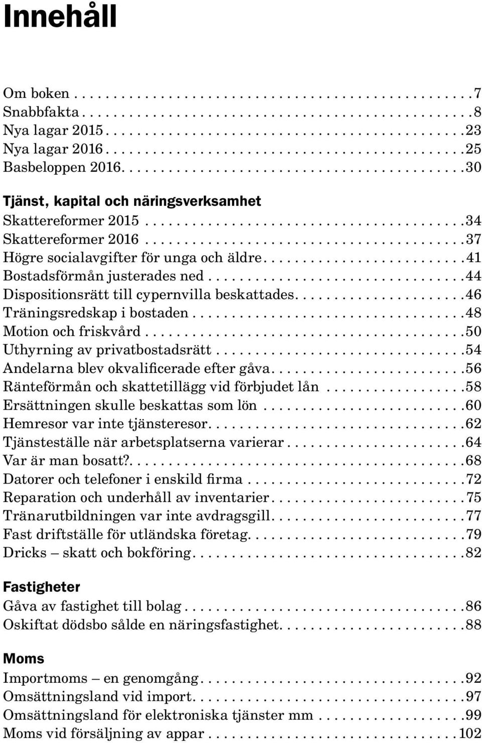 ... 50 Uthyrning av privatbostadsrätt.... 54 Andelarna blev okvalificerade efter gåva.... 56 Ränteförmån och skattetillägg vid förbjudet lån... 58 Ersättningen skulle beskattas som lön.