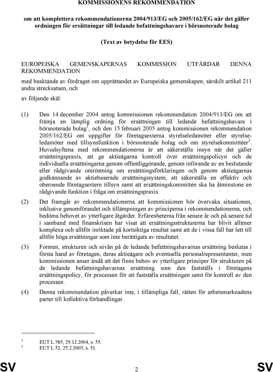 och av följande skäl: (1) Den 14 december 2004 antog kommissionen rekommendation 2004/913/EG om att främja en lämplig ordning för ersättningen till ledande befattningshavare i börsnoterade bolag 1,