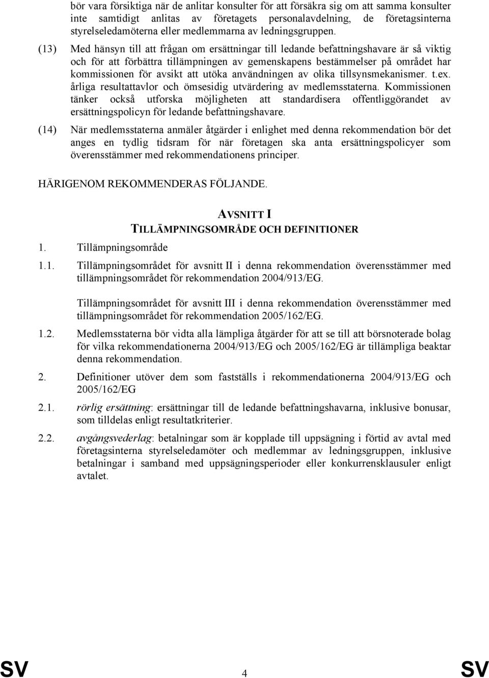 (13) Med hänsyn till att frågan om ersättningar till ledande befattningshavare är så viktig och för att förbättra tillämpningen av gemenskapens bestämmelser på området har kommissionen för avsikt att