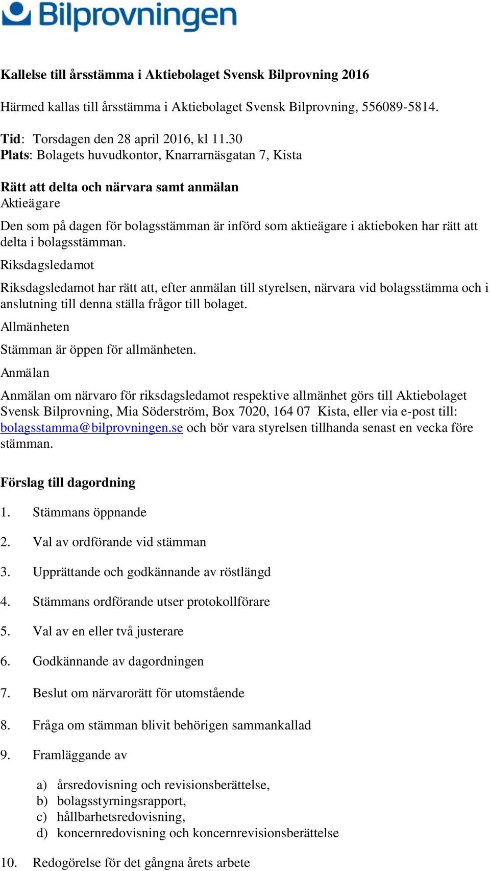 i bolagsstämman. Riksdagsledamot Riksdagsledamot har rätt att, efter anmälan till styrelsen, närvara vid bolagsstämma och i anslutning till denna ställa frågor till bolaget.