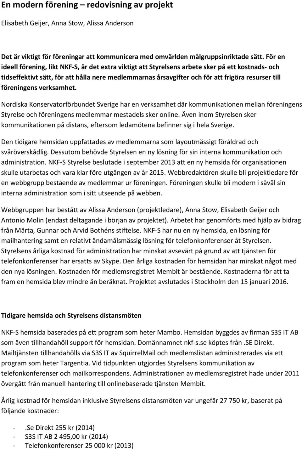 till föreningens verksamhet. Nordiska Konservatorförbundet Sverige har en verksamhet där kommunikationen mellan föreningens Styrelse och föreningens medlemmar mestadels sker online.