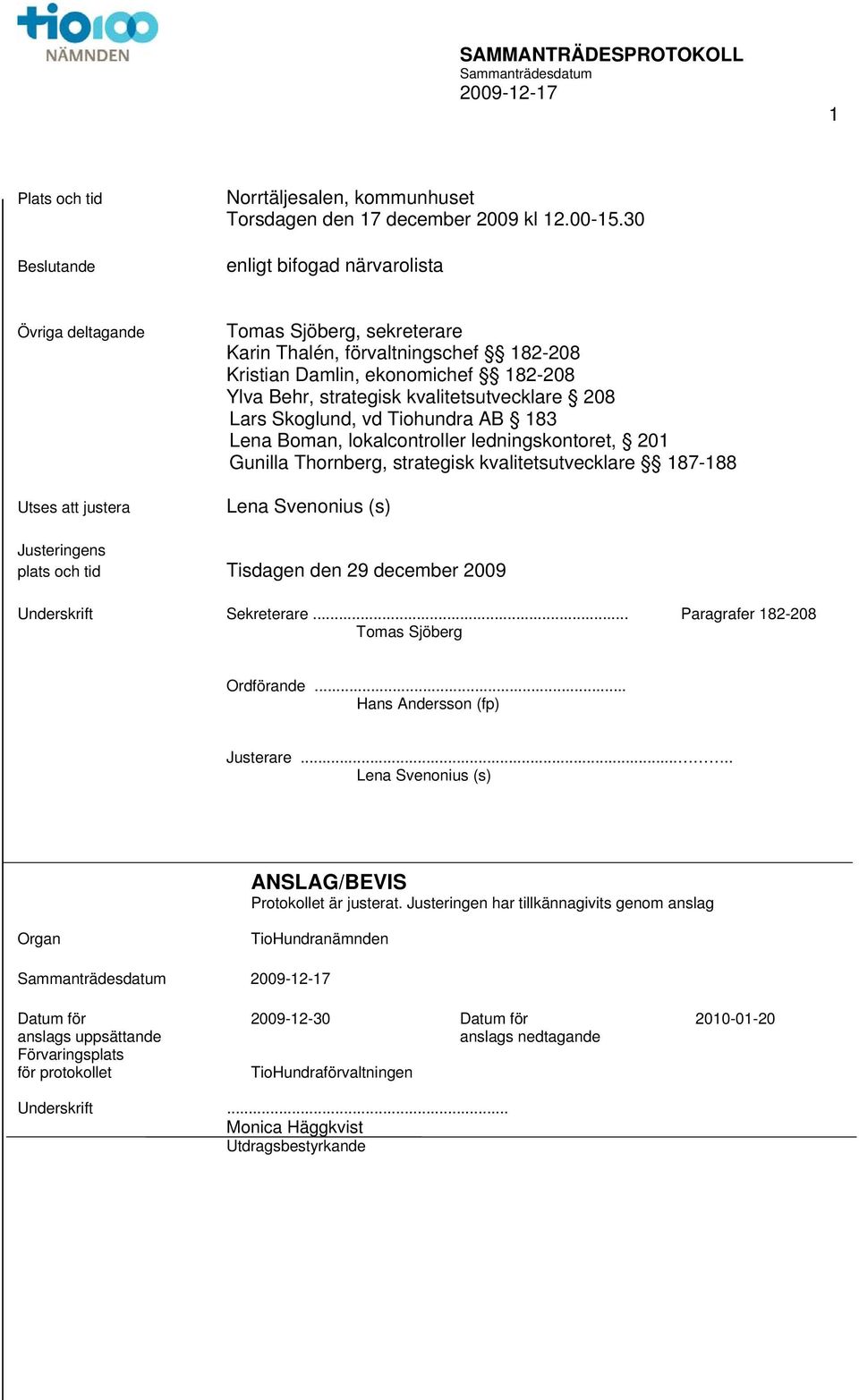 kvalitetsutvecklare 208 Lars Skoglund, vd Tiohundra AB 183 Lena Boman, lokalcontroller ledningskontoret, 201 Gunilla Thornberg, strategisk kvalitetsutvecklare 187-188 Lena Svenonius (s) Justeringens