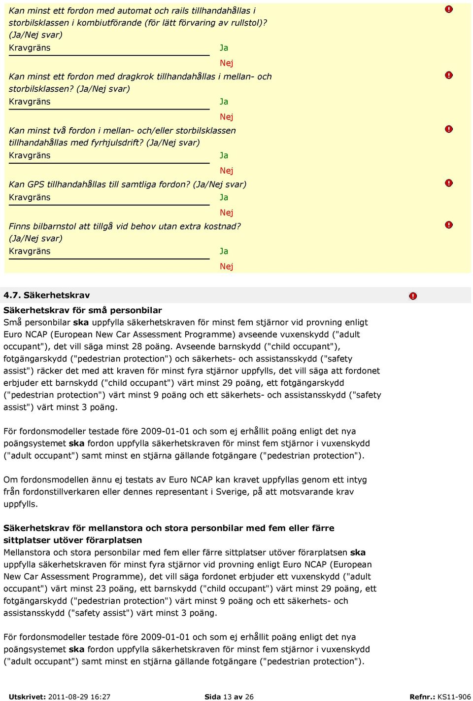 (/ svar) Kan GPS tillhandahållas till samtliga fordon? (/ svar) Finns bilbarnstol att tillgå vid behov utan extra kostnad? (/ svar) 4.7.