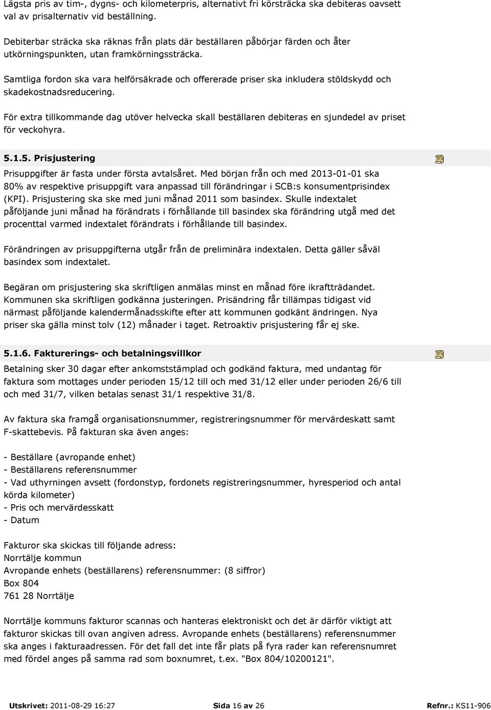 Samtliga fordon ska vara helförsäkrade och offererade priser ska inkludera stöldskydd och skadekostnadsreducering.