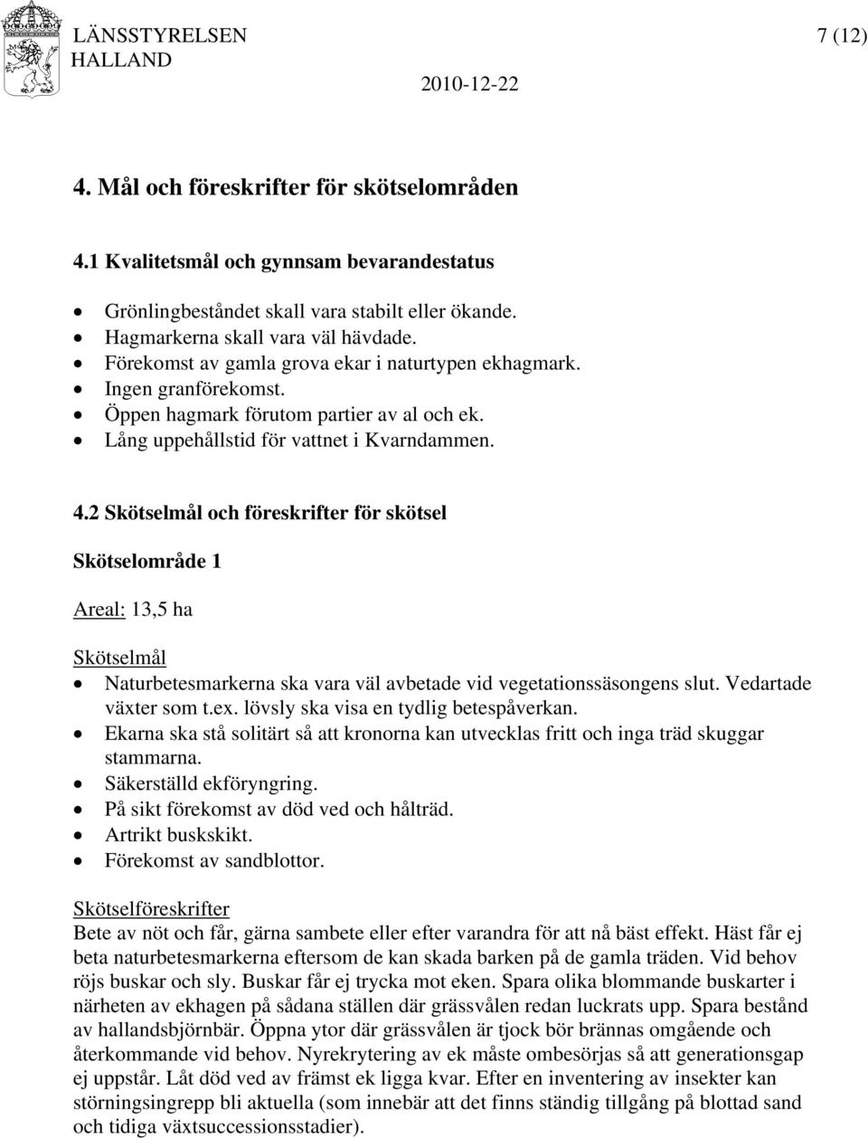 2 Skötselmål och föreskrifter för skötsel Skötselområde 1 Areal: 13,5 ha Skötselmål Naturbetesmarkerna ska vara väl avbetade vid vegetationssäsongens slut. Vedartade växter som t.ex.
