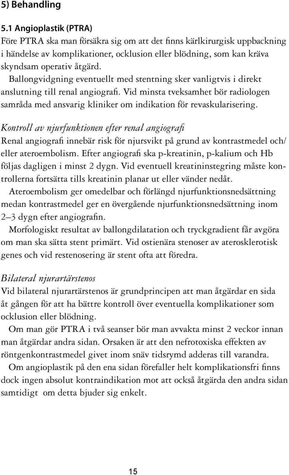 Ballongvidgning eventuellt med stentning sker vanligtvis i direkt anslutning till renal angiografi.