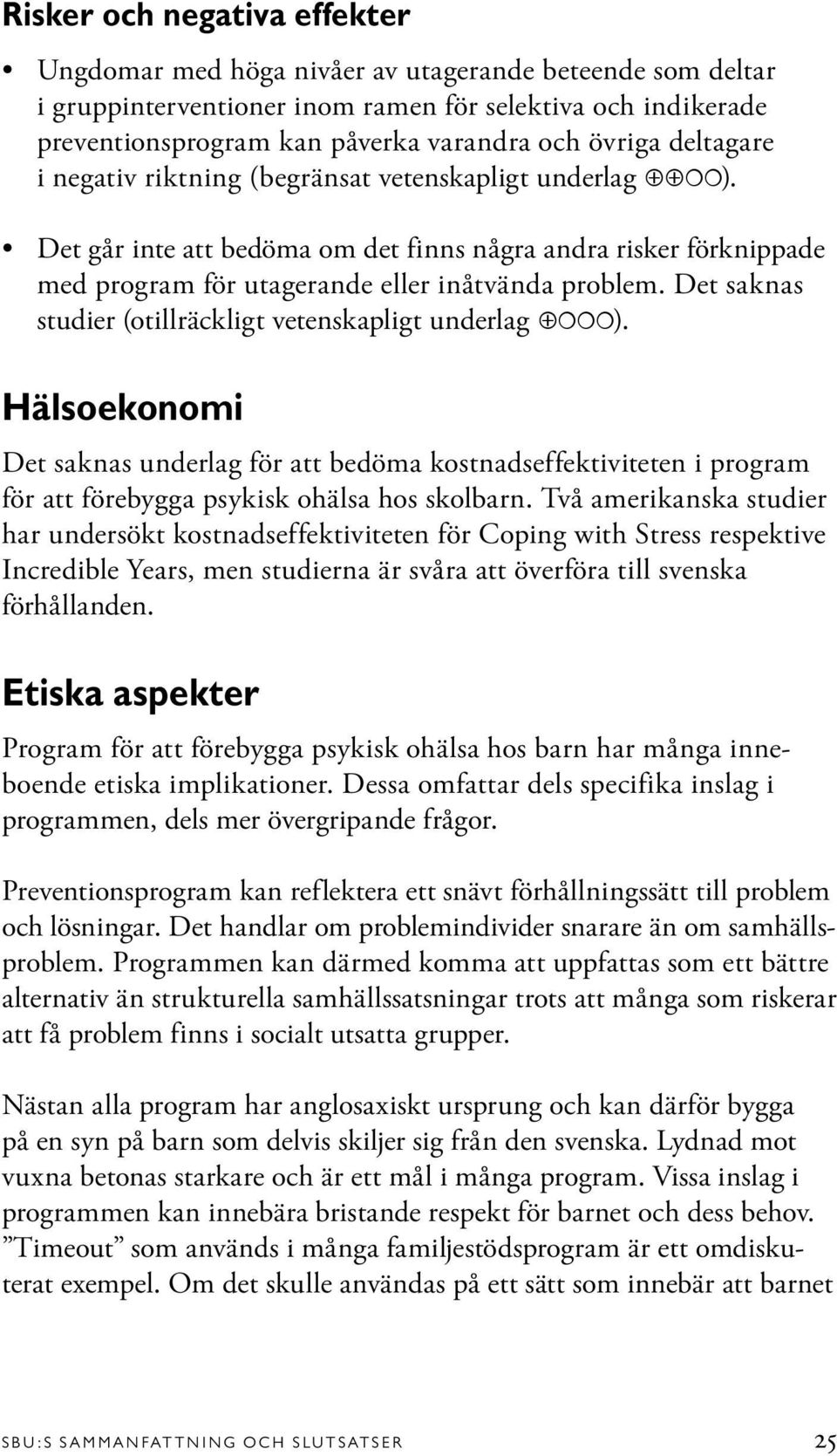 Det saknas studier (otillräckligt vetenskapligt underlag ). Hälsoekonomi Det saknas underlag för att bedöma kostnadseffektiviteten i program för att förebygga psykisk ohälsa hos skolbarn.