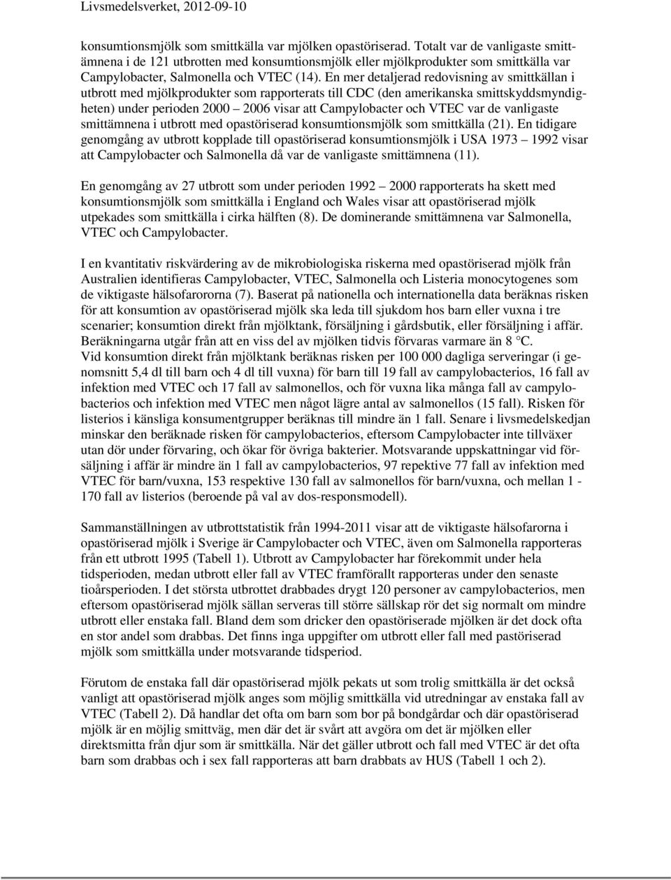 En mer detaljerad redovisning av smittkällan i utbrott med mjölkprodukter som rapporterats till CDC (den amerikanska smittskyddsmyndigheten) under perioden 2000 2006 visar att Campylobacter och VTEC