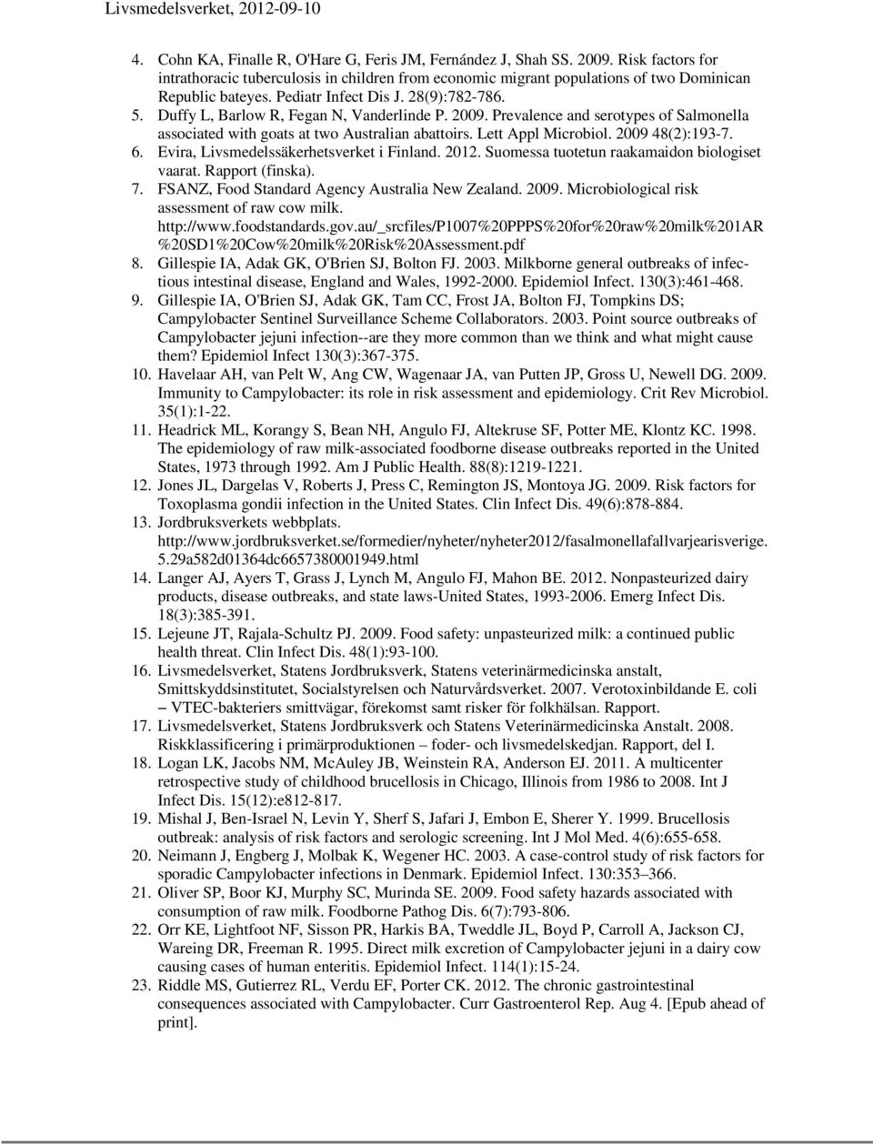2009 48(2):193-7. 6. Evira, Livsmedelssäkerhetsverket i Finland. 2012. Suomessa tuotetun raakamaidon biologiset vaarat. Rapport (finska). 7. FSANZ, Food Standard Agency Australia New Zealand. 2009.