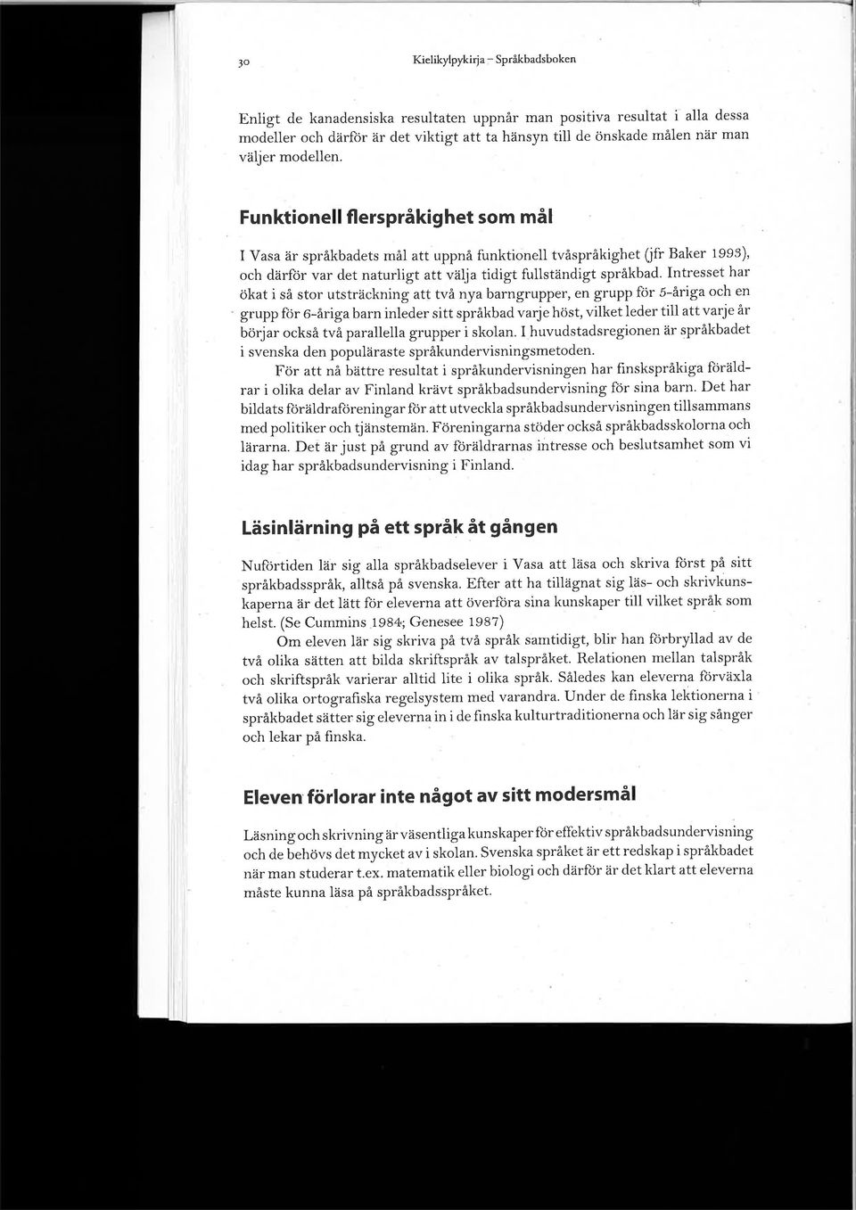 Intresset har ökat i så stor utsträckning att två nya barngrupper, en grupp for 5-åriga och en grupp lor 6-åriga barn inleder sitt språkbad varje höst, vilket leder till att varje år börjar också två