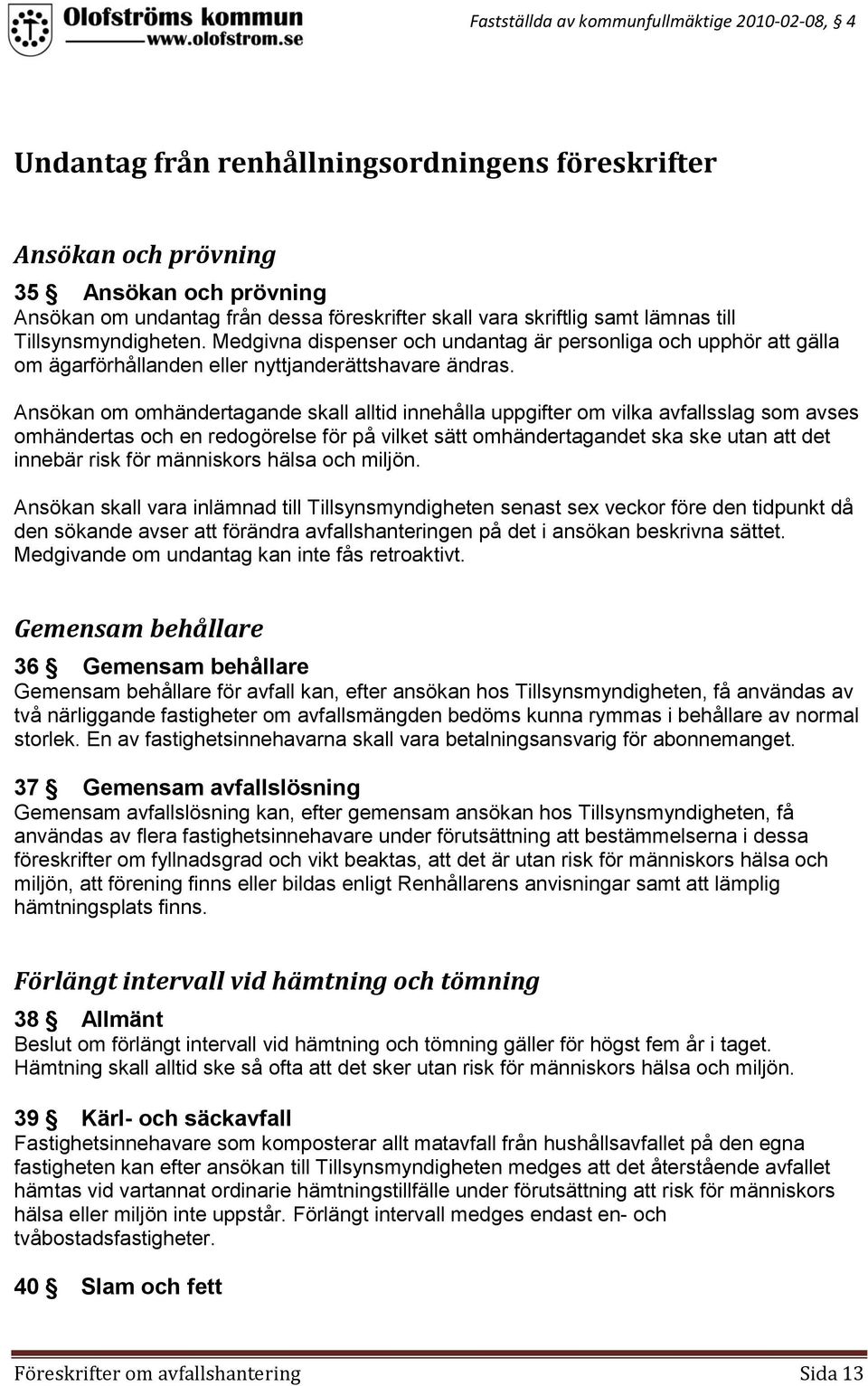 Ansökan om omhändertagande skall alltid innehålla uppgifter om vilka avfallsslag som avses omhändertas och en redogörelse för på vilket sätt omhändertagandet ska ske utan att det innebär risk för