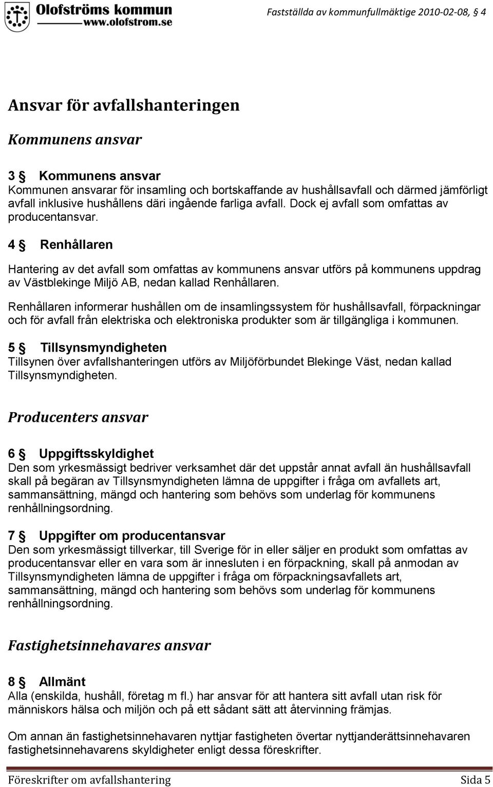 4 Renhållaren Hantering av det avfall som omfattas av kommunens ansvar utförs på kommunens uppdrag av Västblekinge Miljö AB, nedan kallad Renhållaren.