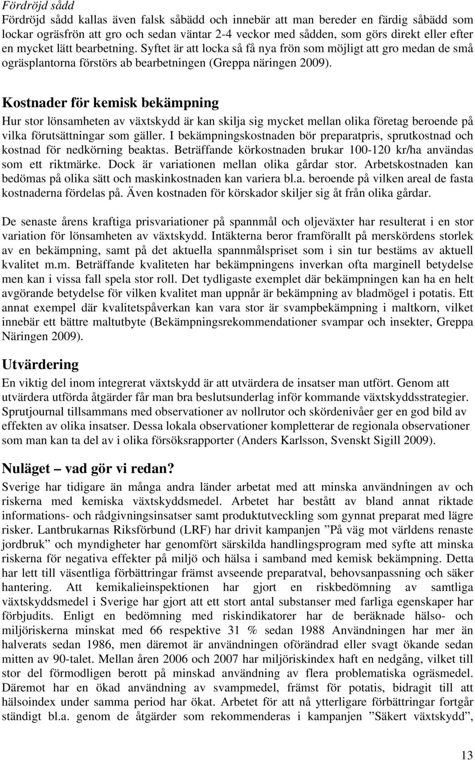 Kostnader för kemisk bekämpning Hur stor lönsamheten av växtskydd är kan skilja sig mycket mellan olika företag beroende på vilka förutsättningar som gäller.