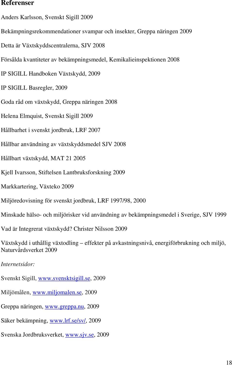 i svenskt jordbruk, LRF 2007 Hållbar användning av växtskyddsmedel SJV 2008 Hållbart växtskydd, MAT 21 2005 Kjell Ivarsson, Stiftelsen Lantbruksforskning 2009 Markkartering, Växteko 2009