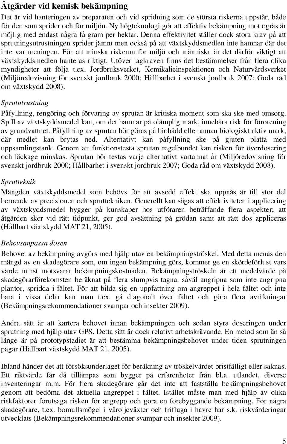 Denna effektivitet ställer dock stora krav på att sprutningsutrustningen sprider jämnt men också på att växtskyddsmedlen inte hamnar där det inte var meningen.