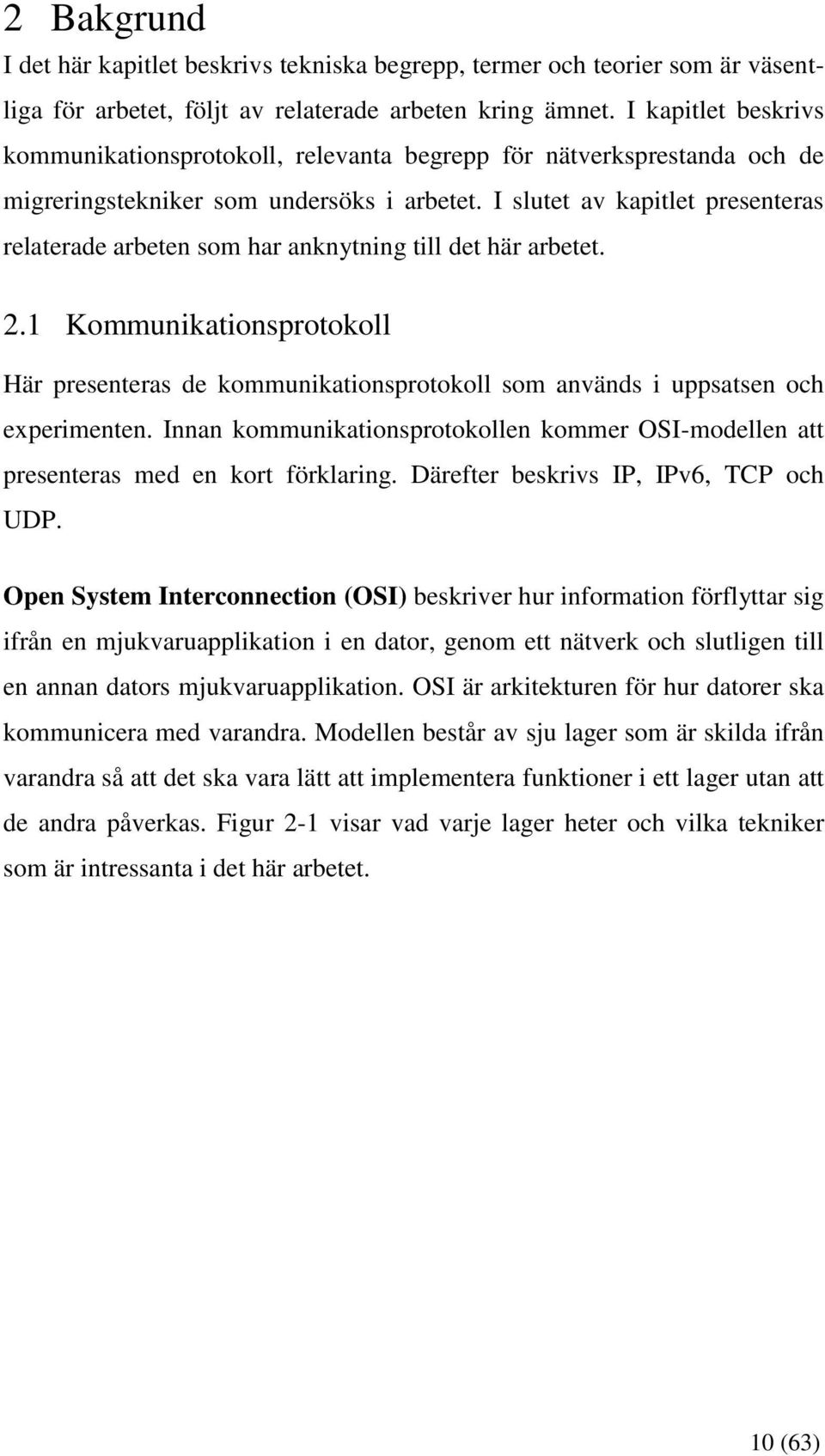 I slutet av kapitlet presenteras relaterade arbeten som har anknytning till det här arbetet. 2.