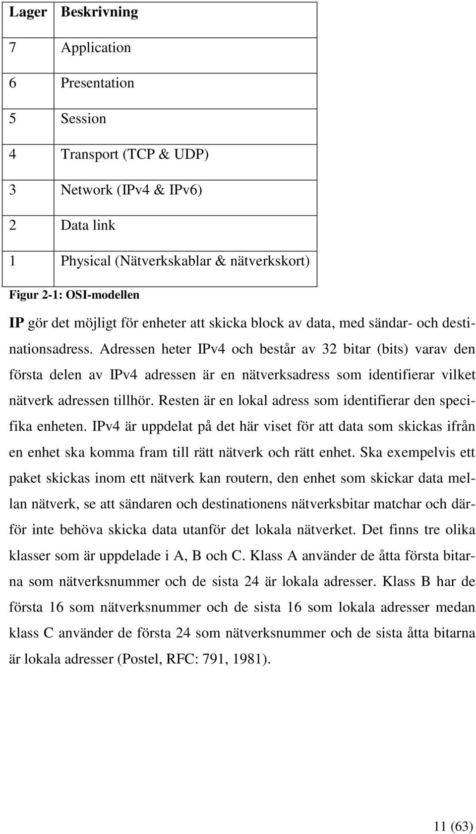 Adressen heter IPv4 och består av 32 bitar (bits) varav den första delen av IPv4 adressen är en nätverksadress som identifierar vilket nätverk adressen tillhör.