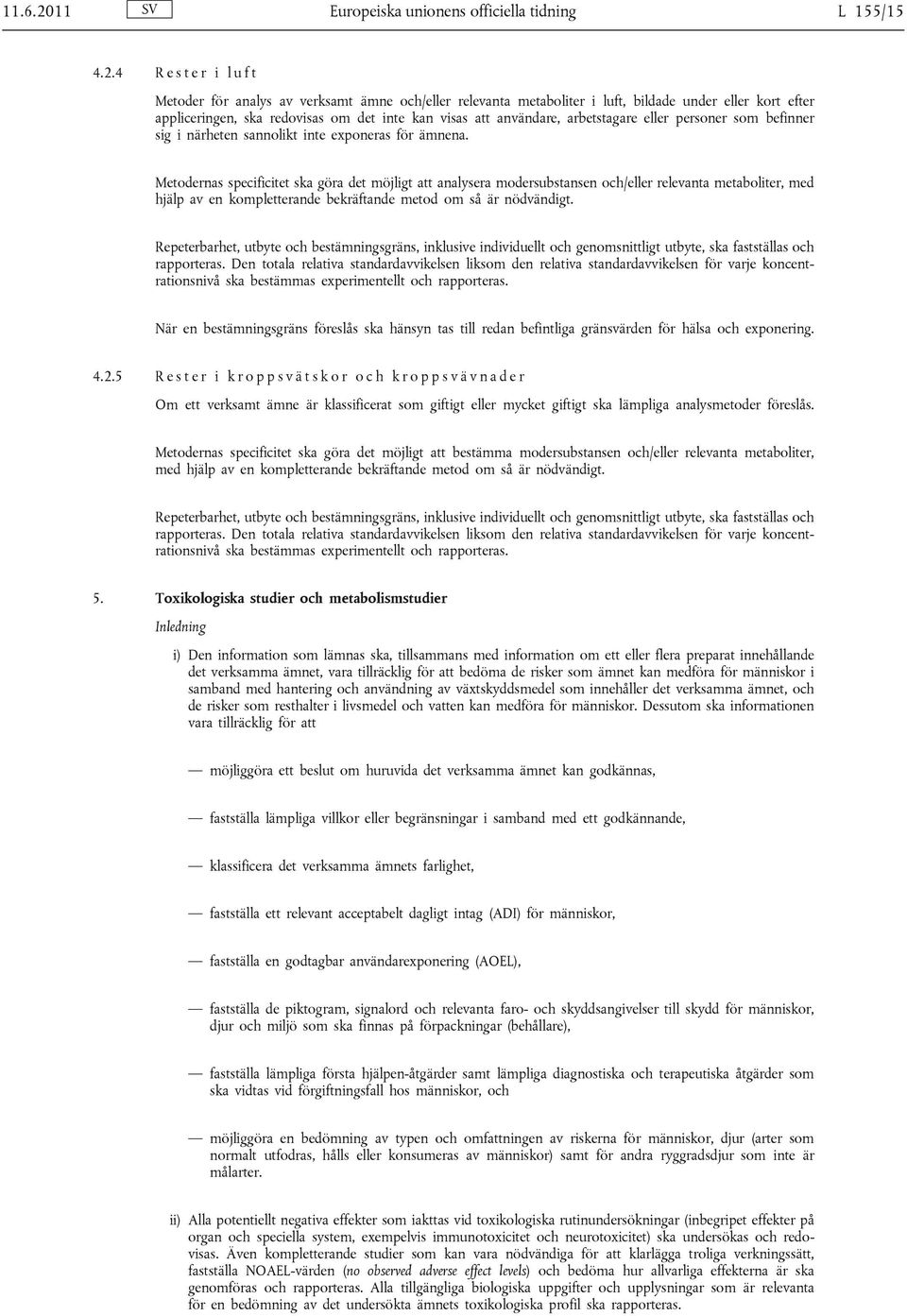 4 R e s t e r i l u f t Metoder för analys av verksamt ämne och/eller relevanta metaboliter i luft, bildade under eller kort efter appliceringen, ska redovisas om det inte kan visas att användare,