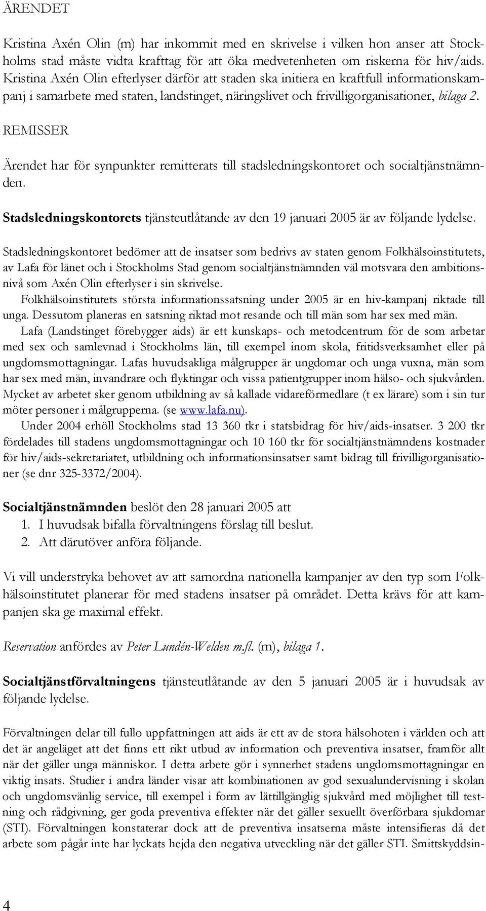 REMISSER Ärendet har för synpunkter remitterats till stadsledningskontoret och socialtjänstnämnden. Stadsledningskontorets tjänsteutlåtande av den 19 januari 2005 är av följande lydelse.