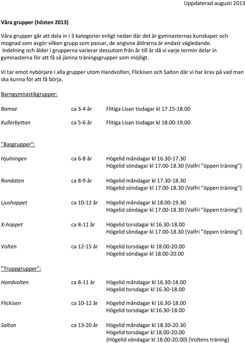 Vi tar emot nybörjare i alla grupper utom Handvolten, Flickisen och Salton där vi har krav på vad man ska kunna för att få börja. Barngymnastikgrupper: Bamse ca 3-4 år Flitiga Lisan tisdagar kl 17.