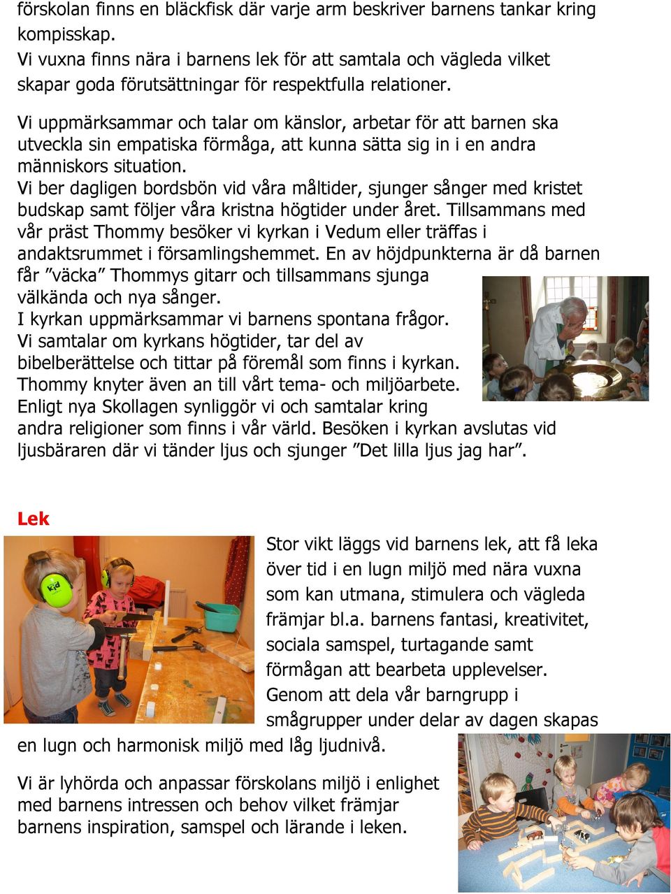 Vi uppmärksammar och talar om känslor, arbetar för att barnen ska utveckla sin empatiska förmåga, att kunna sätta sig in i en andra människors situation.