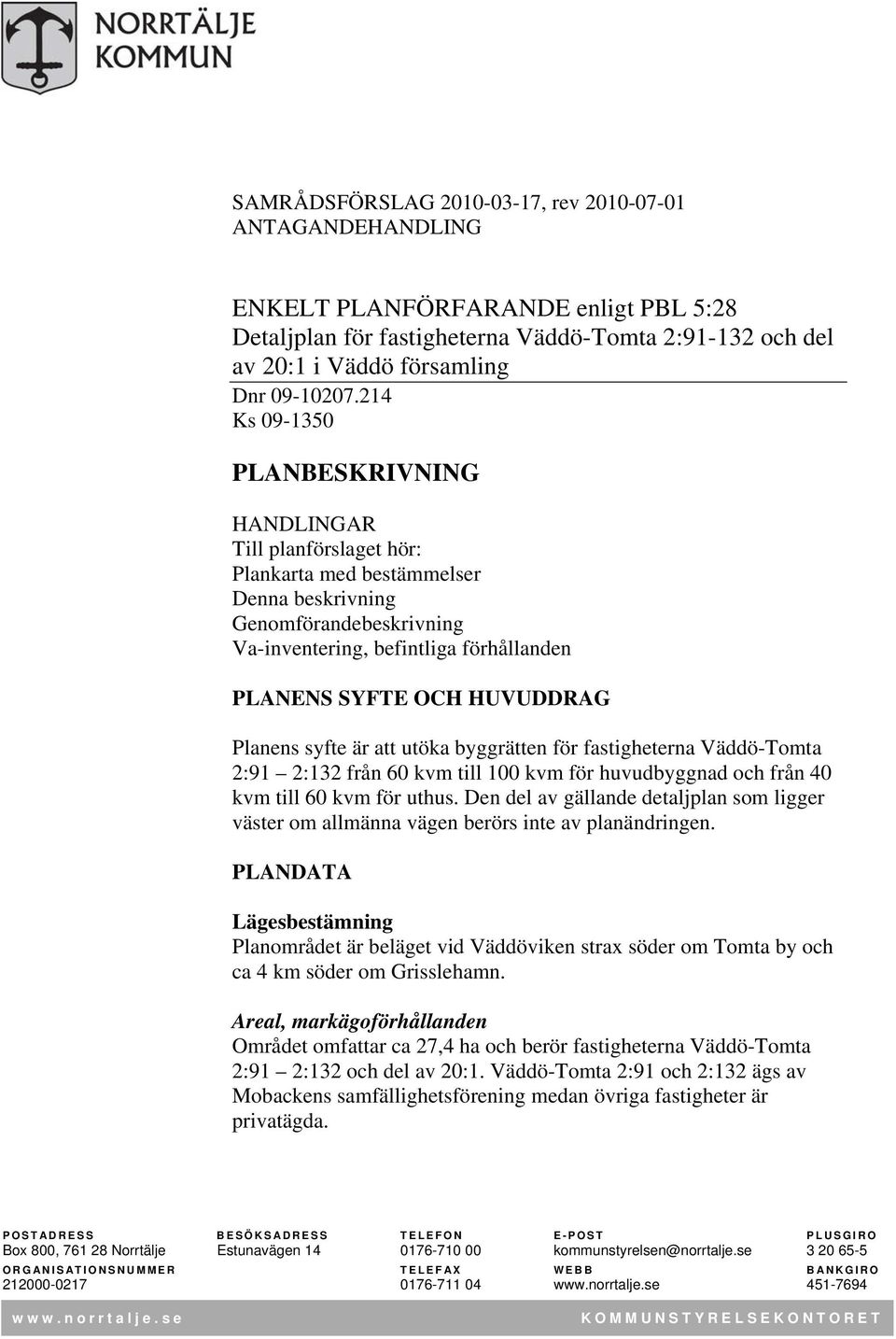 HUVUDDRAG Planens syfte är att utöka byggrätten för fastigheterna Väddö-Tomta 2:91 2:132 från 60 kvm till 100 kvm för huvudbyggnad och från 40 kvm till 60 kvm för uthus.