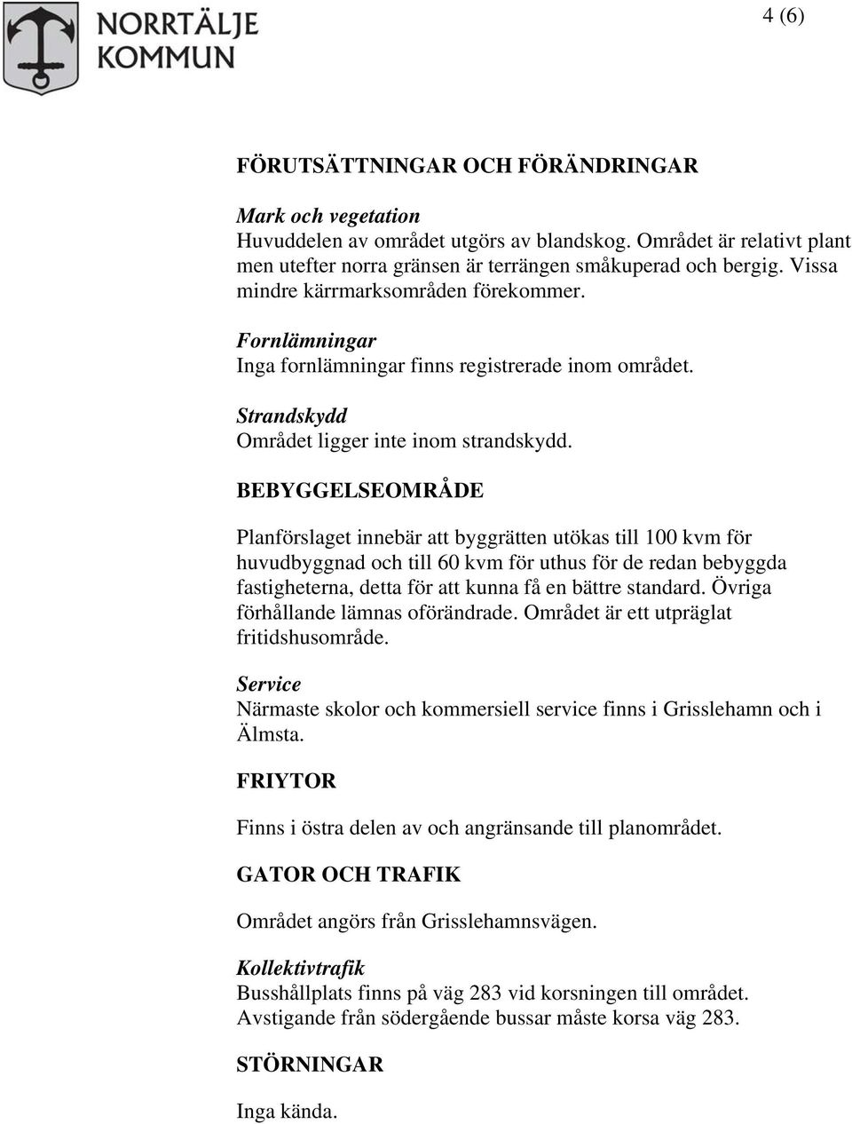 BEBYGGELSEOMRÅDE Planförslaget innebär att byggrätten utökas till 100 kvm för huvudbyggnad och till 60 kvm för uthus för de redan bebyggda fastigheterna, detta för att kunna få en bättre standard.