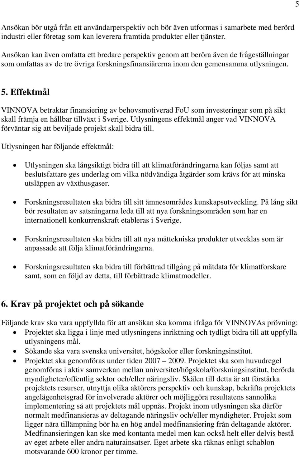 Effektmål VINNOVA betraktar finansiering av behovsmotiverad FoU som investeringar som på sikt skall främja en hållbar tillväxt i Sverige.