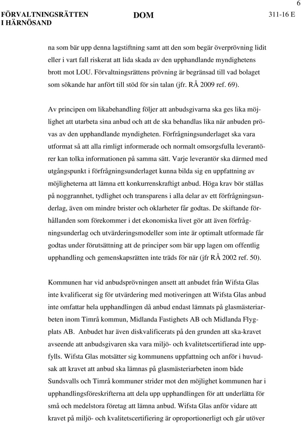 Av principen om likabehandling följer att anbudsgivarna ska ges lika möjlighet att utarbeta sina anbud och att de ska behandlas lika när anbuden prövas av den upphandlande myndigheten.