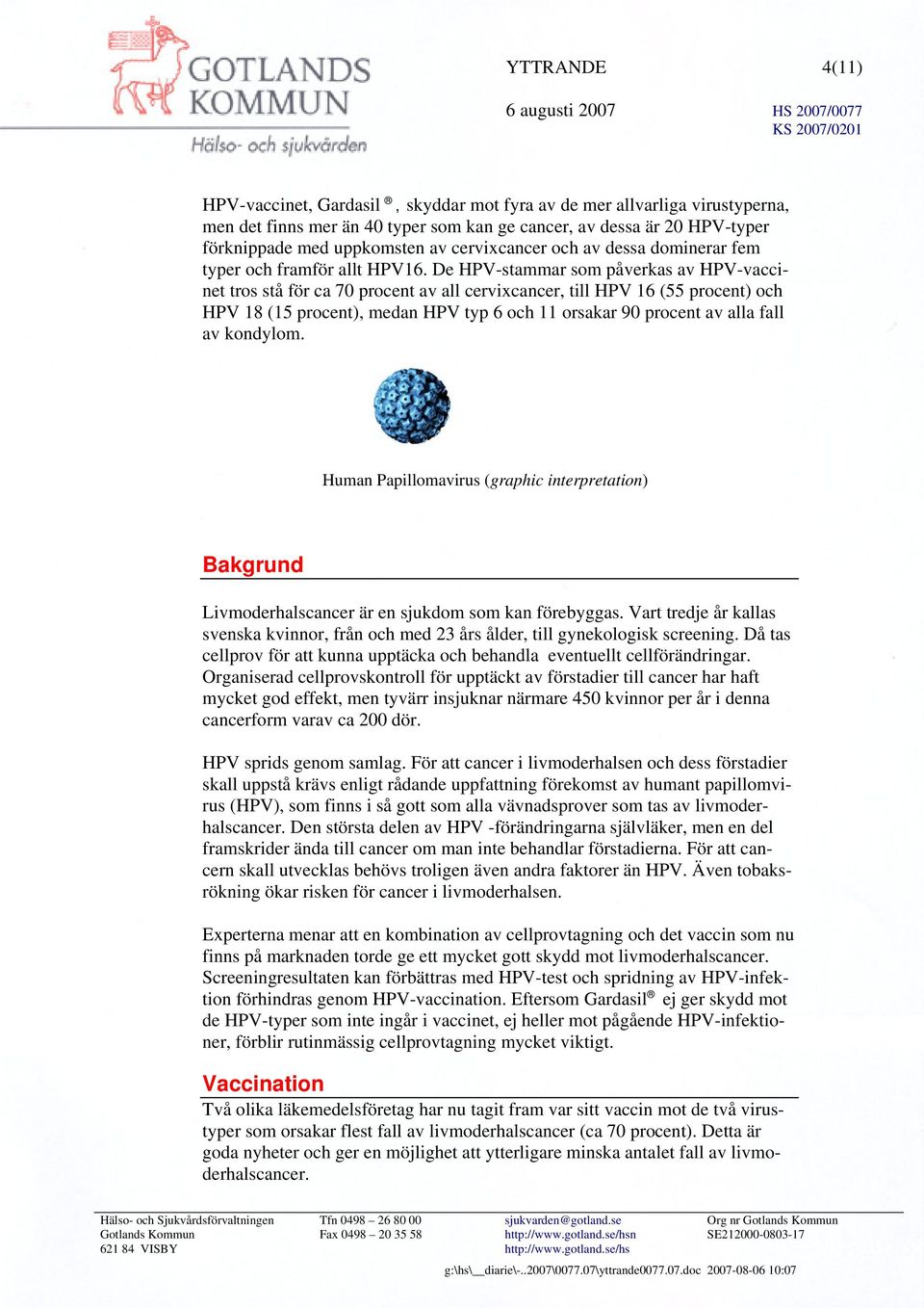De HPV-stammar som påverkas av HPV-vaccinet tros stå för ca 70 procent av all cervixcancer, till HPV 16 (55 procent) och HPV 18 (15 procent), medan HPV typ 6 och 11 orsakar 90 procent av alla fall av